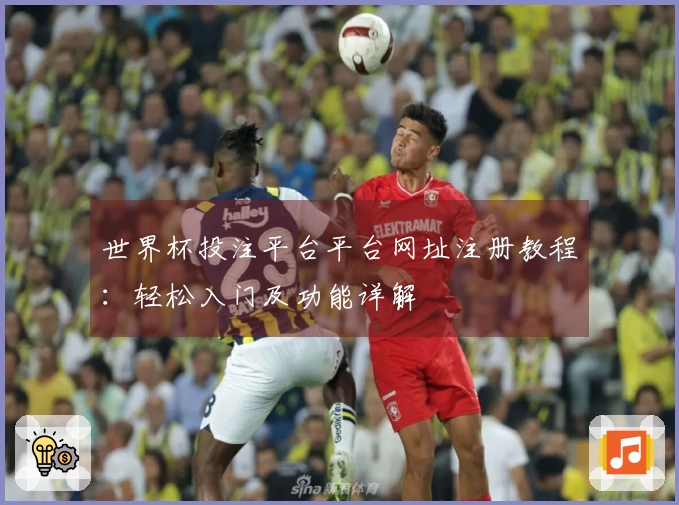 世界杯投注平台平台网址注册教程:轻松入门及功能详解