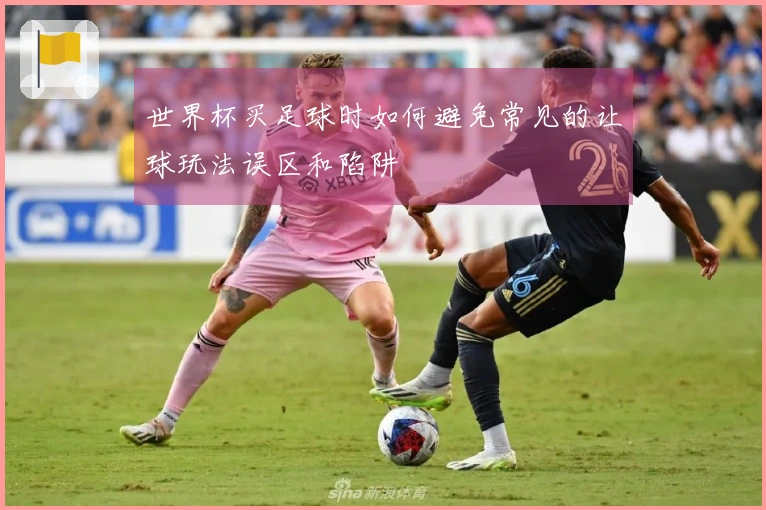 世界杯买足球时如何避免常见的让球玩法误区和陷阱