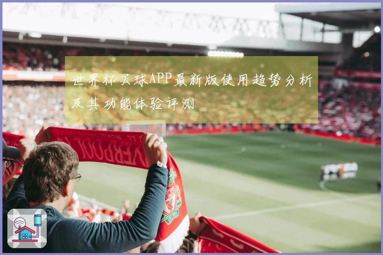 世界杯买球APP最新版使用趋势分析及其功能体验评测