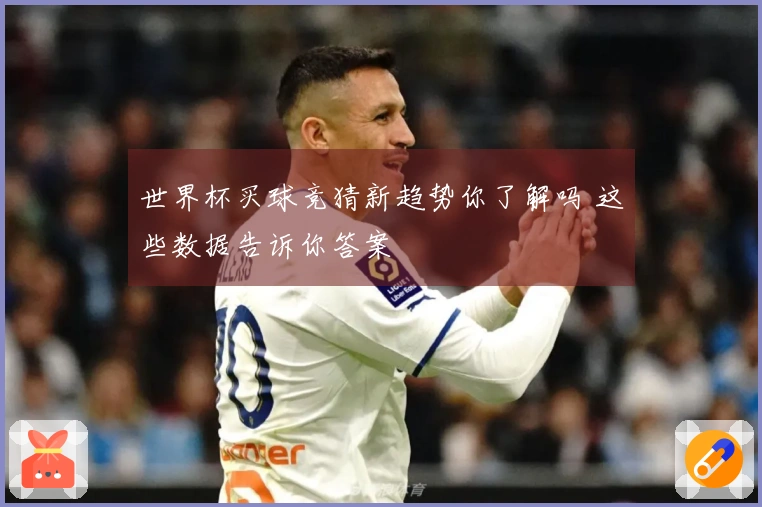 世界杯买球竞猜新趋势你了解吗 这些数据告诉你答案