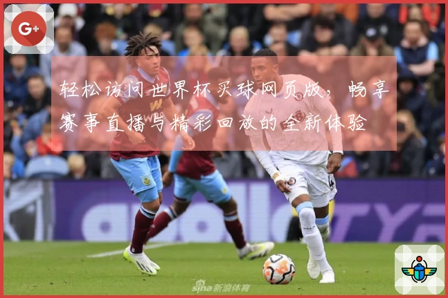 轻松访问世界杯买球网页版，畅享赛事直播与精彩回放的全新体验