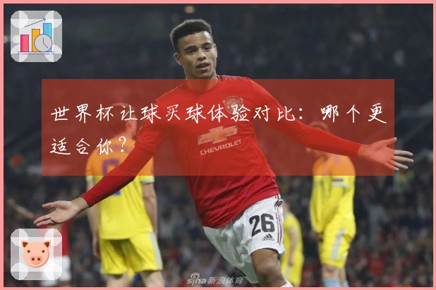 世界杯让球买球体验对比：哪个更适合你？