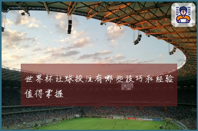 世界杯让球投注有哪些技巧和经验值得掌握
