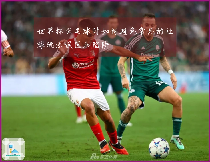 世界杯买足球时如何避免常见的让球玩法误区和陷阱