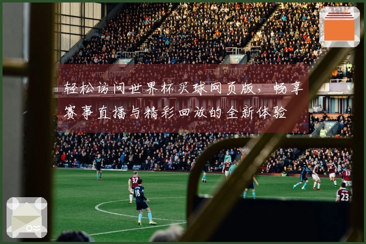 轻松访问世界杯买球网页版，畅享赛事直播与精彩回放的全新体验