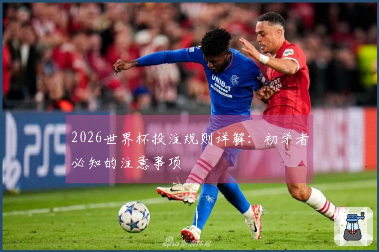 2026世界杯投注规则详解：初学者必知的注意事项