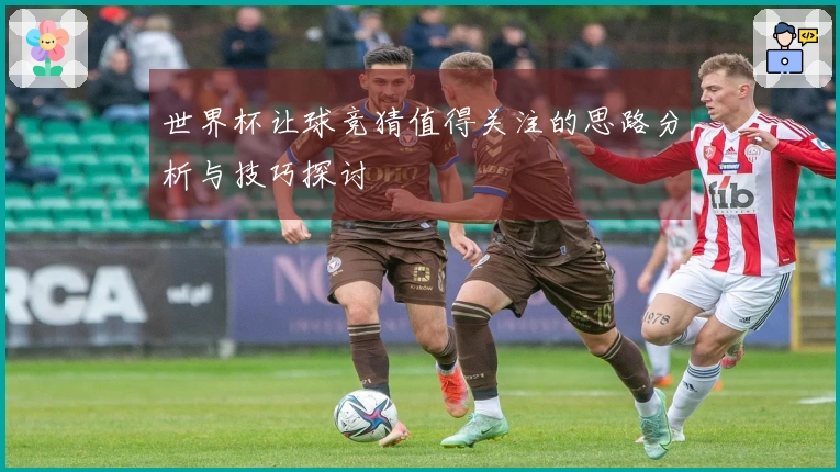世界杯让球竞猜值得关注的思路分析与技巧探讨