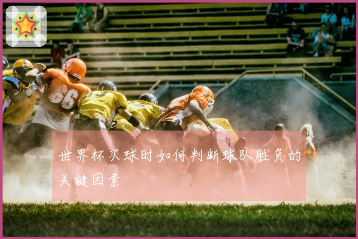 世界杯买球时如何判断球队胜负的关键因素